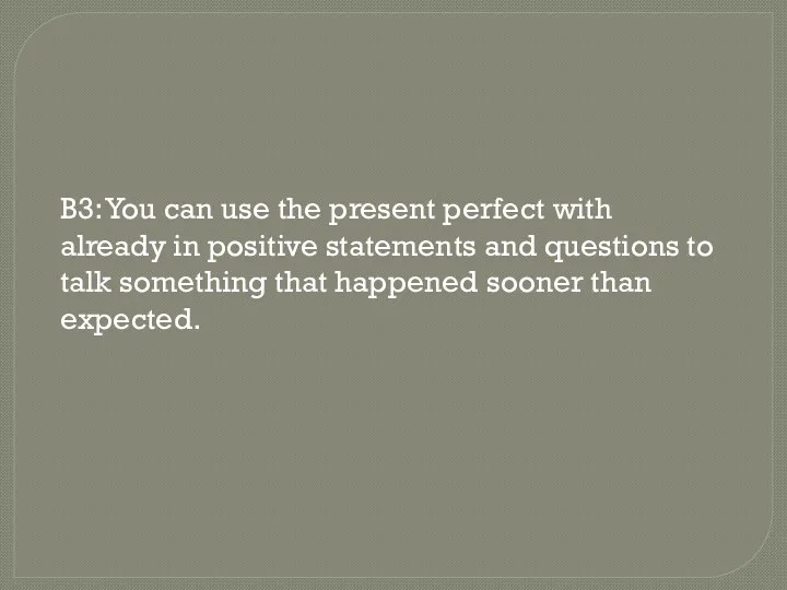 B3: You can use the present perfect with already in