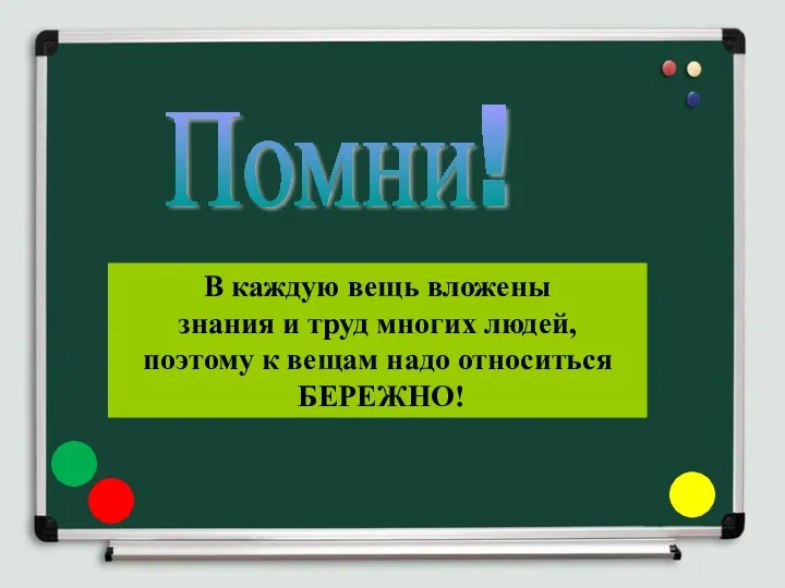 Помни! В каждую вещь вложены знания и труд многих людей, поэтому к вещам надо относиться БЕРЕЖНО!