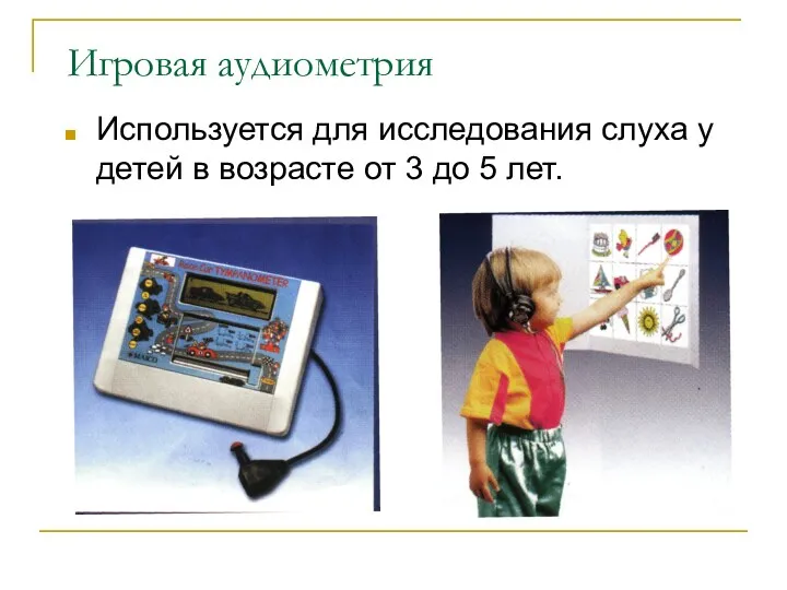 Игровая аудиометрия Используется для исследования слуха у детей в возрасте от 3 до 5 лет.