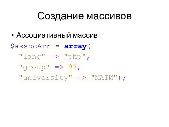 Создание массивов Ассоциативный массив $assocArr = array( "lang" => "php", "group" => 97, "university" => "МАТИ");