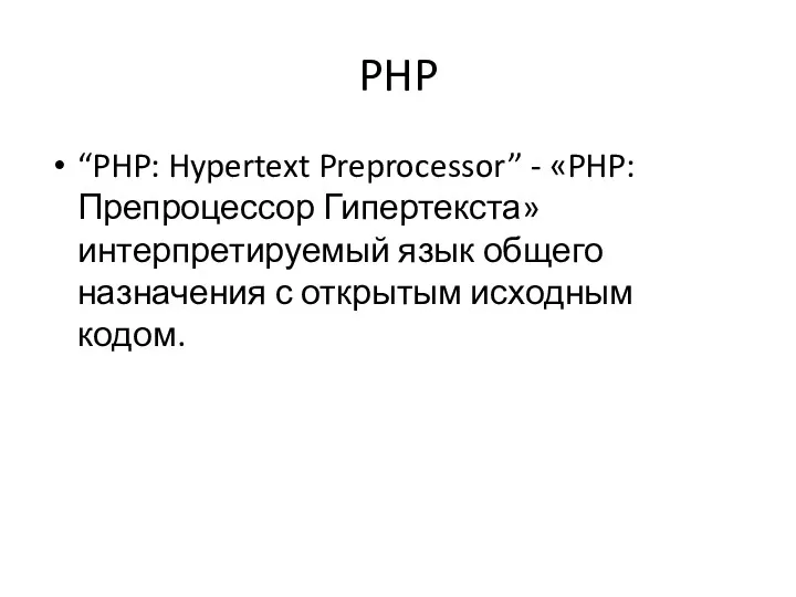 PHP “PHP: Hypertext Preprocessor” - «PHP: Препроцессор Гипертекста» интерпретируемый язык общего назначения с открытым исходным кодом.