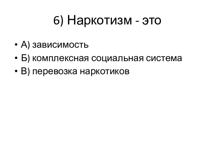 6) Наркотизм - это А) зависимость Б) комплексная социальная система В) перевозка наркотиков