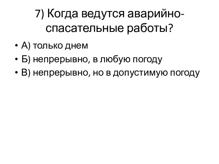 7) Когда ведутся аварийно-спасательные работы? А) только днем Б) непрерывно,