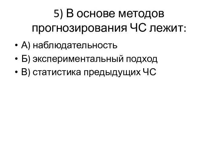 5) В основе методов прогнозирования ЧС лежит: А) наблюдательность Б) экспериментальный подход В) статистика предыдущих ЧС