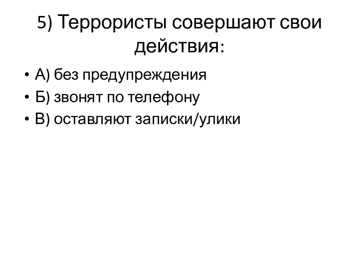 5) Террористы совершают свои действия: А) без предупреждения Б) звонят по телефону В) оставляют записки/улики