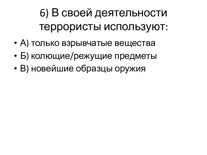 6) В своей деятельности террористы используют: А) только взрывчатые вещества