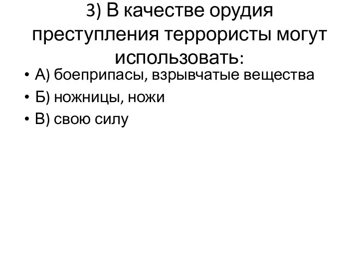 3) В качестве орудия преступления террористы могут использовать: А) боеприпасы,