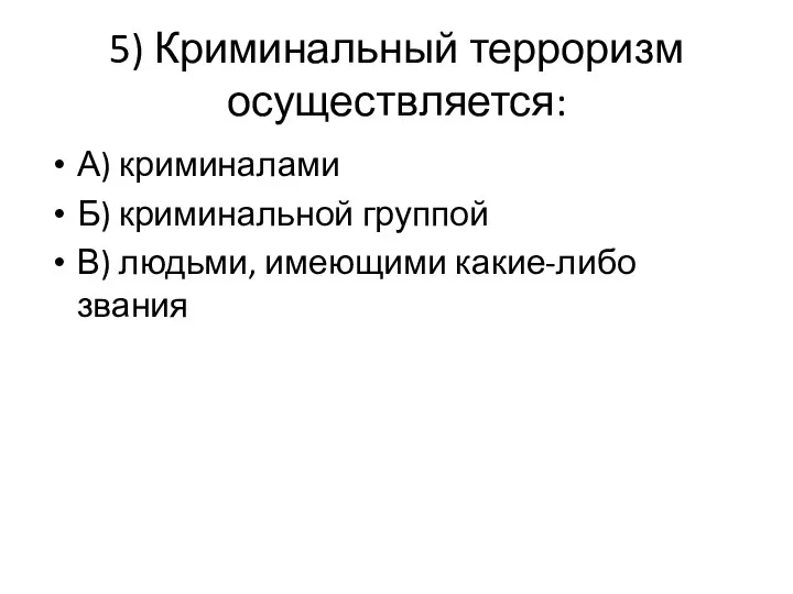 5) Криминальный терроризм осуществляется: А) криминалами Б) криминальной группой В) людьми, имеющими какие-либо звания