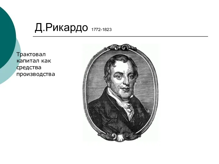 Д.Рикардо 1772-1823 Трактовал капитал как средства производства