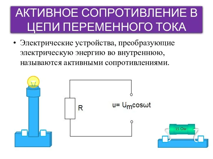 АКТИВНОЕ СОПРОТИВЛЕНИЕ В ЦЕПИ ПЕРЕМЕННОГО ТОКА Электрические устройства, преобразующие электрическую энергию во внутреннюю, называются активными сопротивлениями.