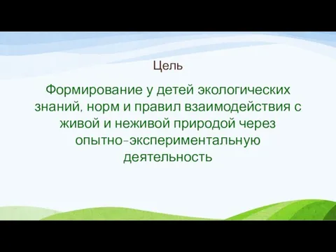 Цель Формирование у детей экологических знаний, норм и правил взаимодействия