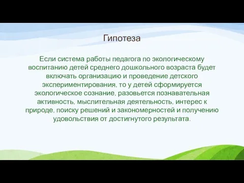 Гипотеза Если система работы педагога по экологическому воспитанию детей среднего