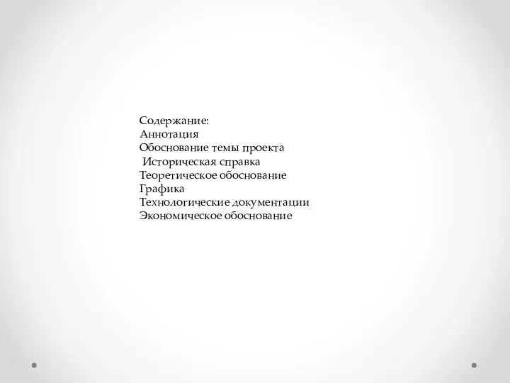 Содержание: Аннотация Обоснование темы проекта Историческая справка Теоретическое обоснование Графика Технологические документации Экономическое обоснование