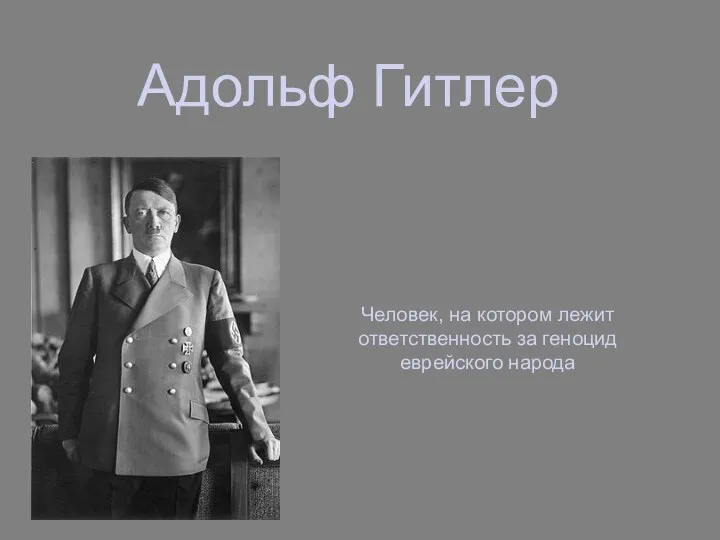Адольф Гитлер Человек, на котором лежит ответственность за геноцид еврейского народа