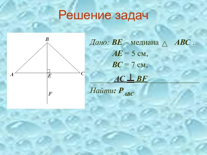 Решение задач Дано: ВЕ – медиана АВС . АЕ = 5 см, ВС