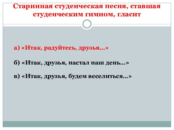 Старинная студенческая песня, ставшая студенческим гимном, гласит в) «Итак, друзья,