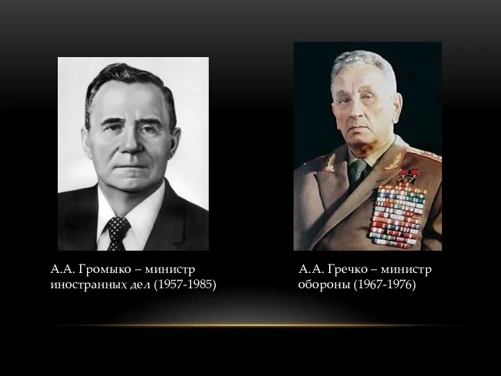 А.А. Громыко – министр иностранных дел (1957-1985) А.А. Гречко – министр обороны (1967-1976)