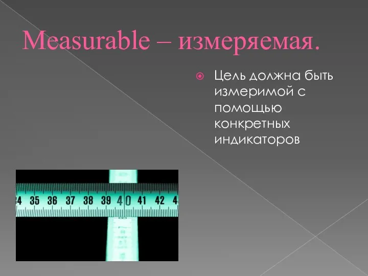 Measurable – измеряемая. Цель должна быть измеримой с помощью конкретных индикаторов