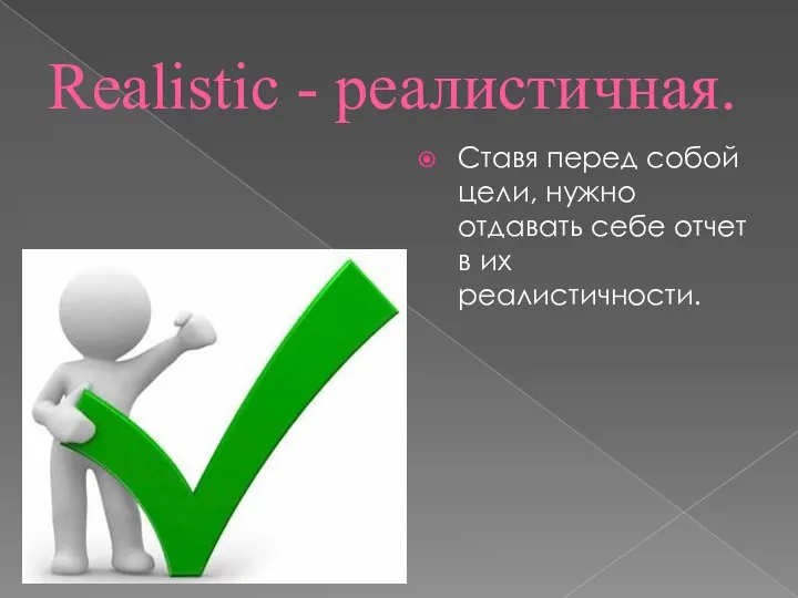 Realistic - реалистичная. Ставя перед собой цели, нужно отдавать себе отчет в их реалистичности.