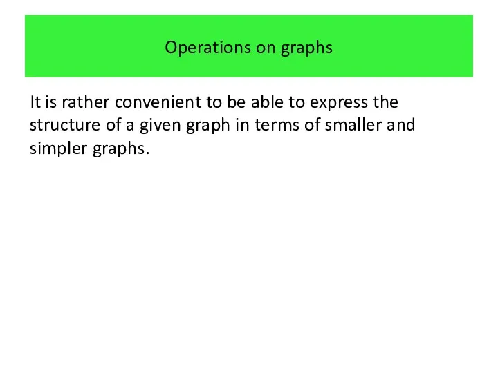 Operations on graphs It is rather convenient to be able