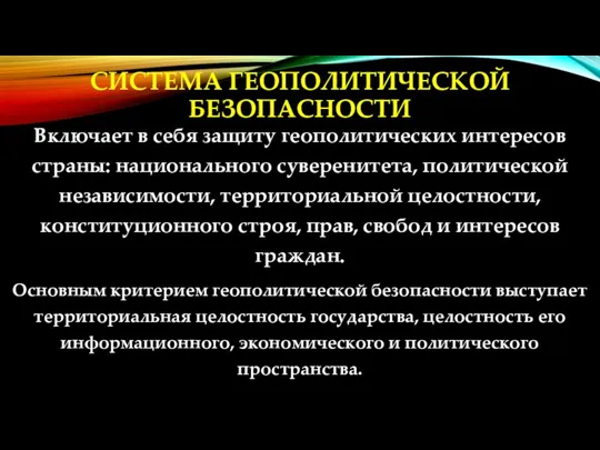 СИСТЕМА ГЕОПОЛИТИЧЕСКОЙ БЕЗОПАСНОСТИ Включает в себя защиту геополитических интересов страны: