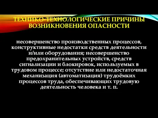 ТЕХНИКО-ТЕХНОЛОГИЧЕСКИЕ ПРИЧИНЫ ВОЗНИКНОВЕНИЯ ОПАСНОСТИ несовершенство производственных процессов, конструктивные недостатки средств