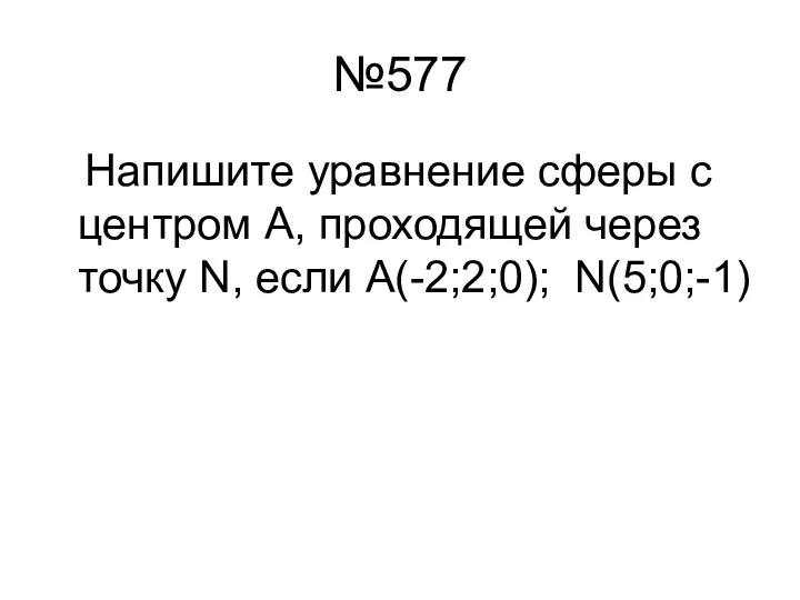 №577 Напишите уравнение сферы с центром А, проходящей через точку N, если А(-2;2;0); N(5;0;-1)