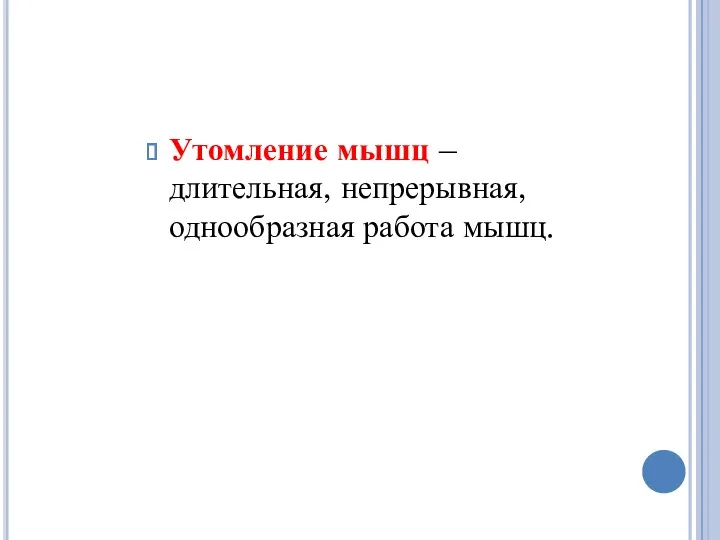 Утомление мышц – длительная, непрерывная, однообразная работа мышц.