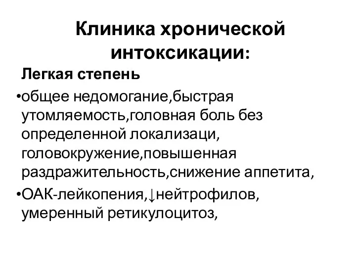 Клиника хронической интоксикации: Легкая степень общее недомогание,быстрая утомляемость,головная боль без определенной локализаци,головокружение,повышенная раздражительность,снижение аппетита, ОАК-лейкопения,↓нейтрофилов,умеренный ретикулоцитоз,