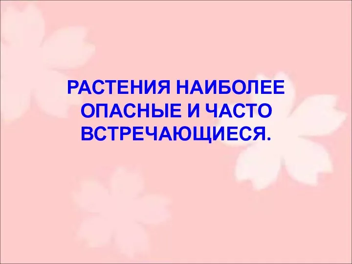 РАСТЕНИЯ НАИБОЛЕЕ ОПАСНЫЕ И ЧАСТО ВСТРЕЧАЮЩИЕСЯ.