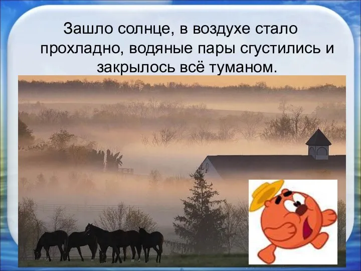 Зашло солнце, в воздухе стало прохладно, водяные пары сгустились и закрылось всё туманом. *