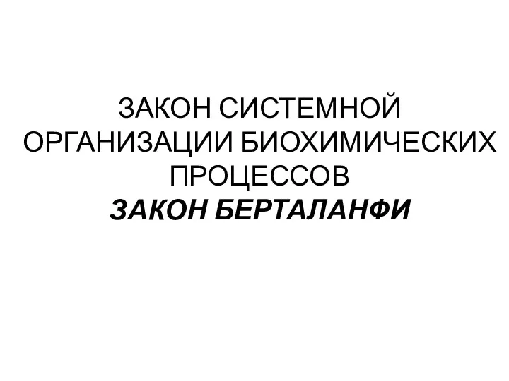 ЗАКОН СИСТЕМНОЙ ОРГАНИЗАЦИИ БИОХИМИЧЕСКИХ ПРОЦЕССОВ ЗАКОН БЕРТАЛАНФИ