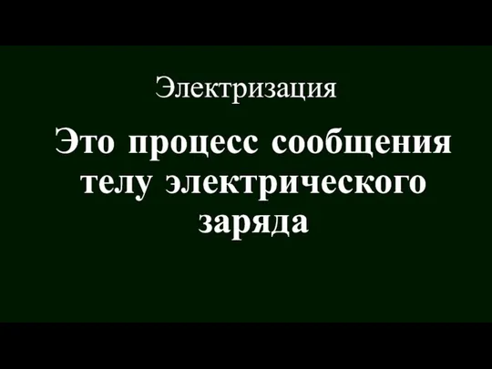 Электризация Это процесс сообщения телу электрического заряда