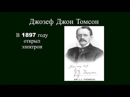 Джозеф Джон Томсон В 1897 году открыл электрон