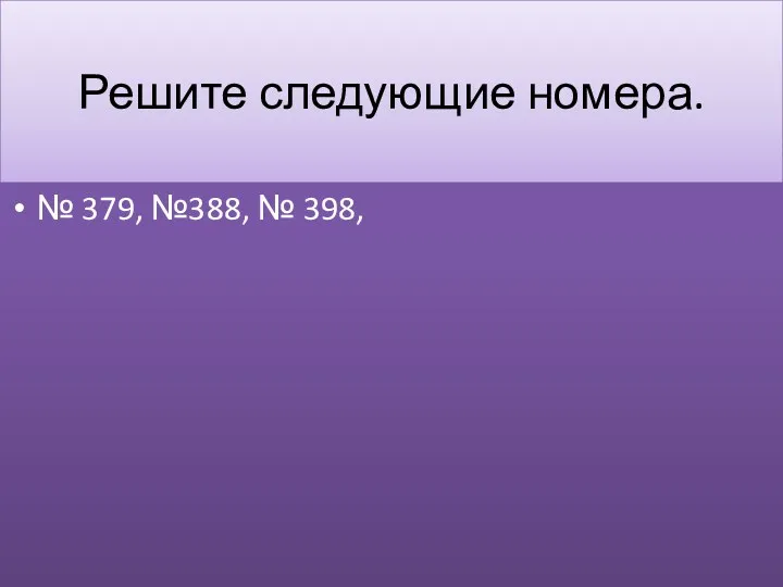 Решите следующие номера. № 379, №388, № 398,