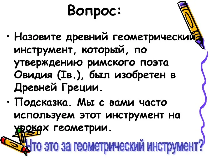 Вопрос: Назовите древний геометрический инструмент, который, по утверждению римского поэта