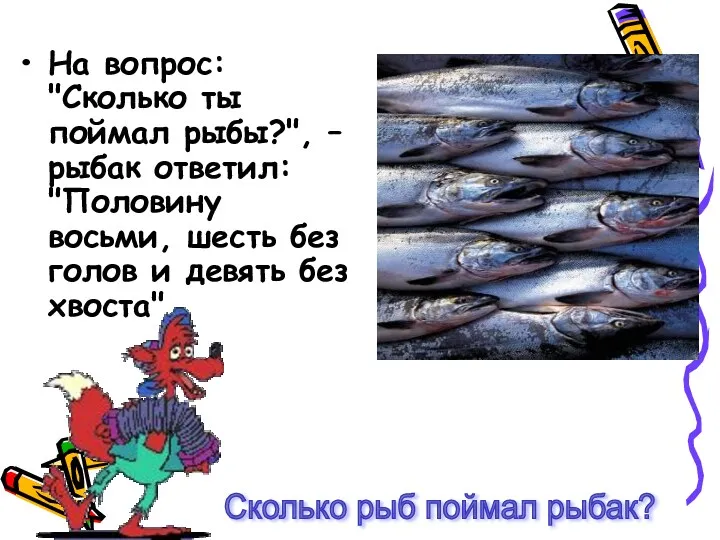 На вопрос: "Сколько ты поймал рыбы?", – рыбак ответил: "Половину