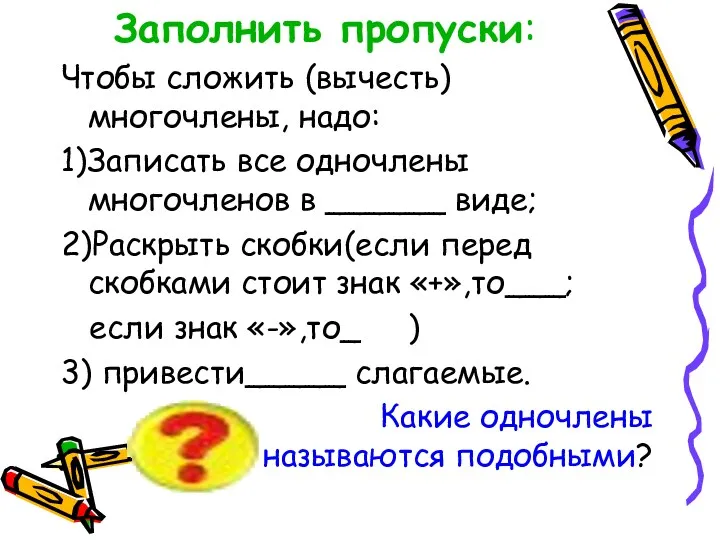 Заполнить пропуски: Чтобы сложить (вычесть) многочлены, надо: 1)Записать все одночлены