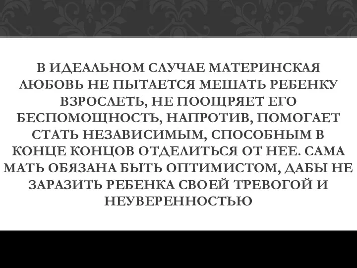 В ИДЕАЛЬНОМ СЛУЧАЕ МАТЕРИНСКАЯ ЛЮБОВЬ НЕ ПЫТАЕТСЯ МЕШАТЬ РЕБЕНКУ ВЗРОСЛЕТЬ,