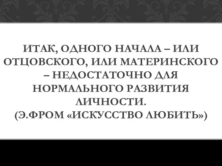 ИТАК, ОДНОГО НАЧАЛА – ИЛИ ОТЦОВСКОГО, ИЛИ МАТЕРИНСКОГО – НЕДОСТАТОЧНО