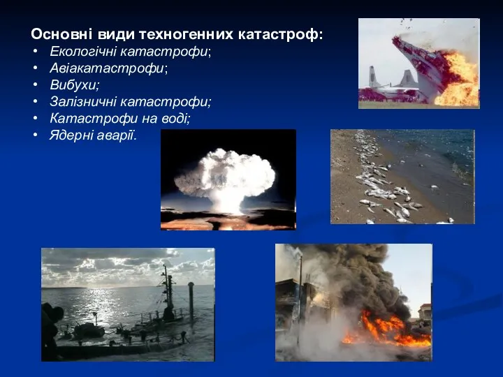 Основні види техногенних катастроф: Екологічні катастрофи; Авіакатастрофи; Вибухи; Залізничні катастрофи; Катастрофи на воді; Ядерні аварії.