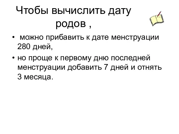 Чтобы вычислить дату родов , можно прибавить к дате менструации