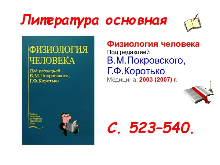 Литература основная Физиология человека Под редакцией В.М.Покровского, Г.Ф.Коротько Медицина, 2003 (2007) г. С. 523–540.