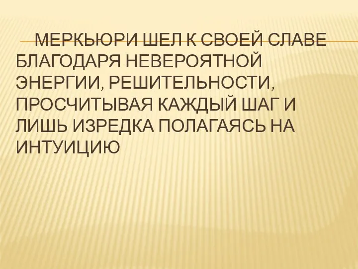 МЕРКЬЮРИ ШЕЛ К СВОЕЙ СЛАВЕ БЛАГОДАРЯ НЕВЕРОЯТНОЙ ЭНЕРГИИ, РЕШИТЕЛЬНОСТИ, ПРОСЧИТЫВАЯ