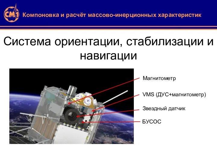 Система ориентации, стабилизации и навигации Звездный датчик VMS (ДУС+магнитометр) Магнитометр БУСОС Компоновка и расчёт массово-инерционных характеристик