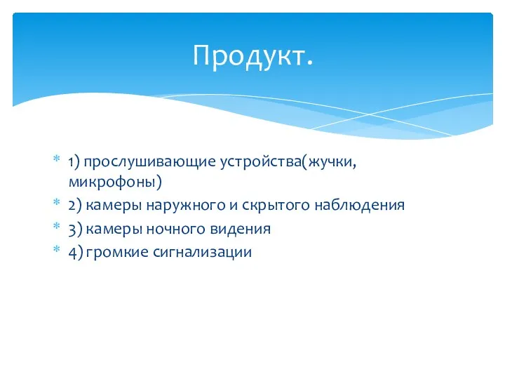 1) прослушивающие устройства(жучки, микрофоны) 2) камеры наружного и скрытого наблюдения