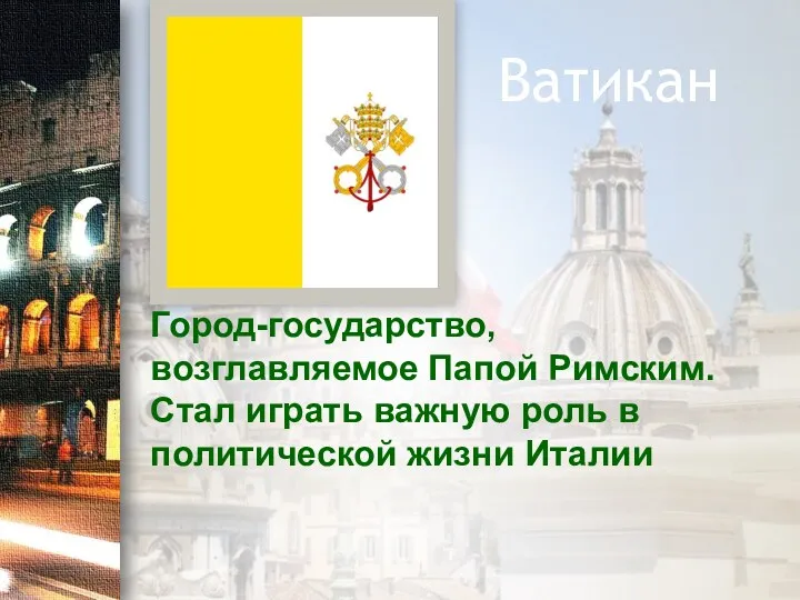 Ватикан Город-государство, возглавляемое Папой Римским. Стал играть важную роль в политической жизни Италии