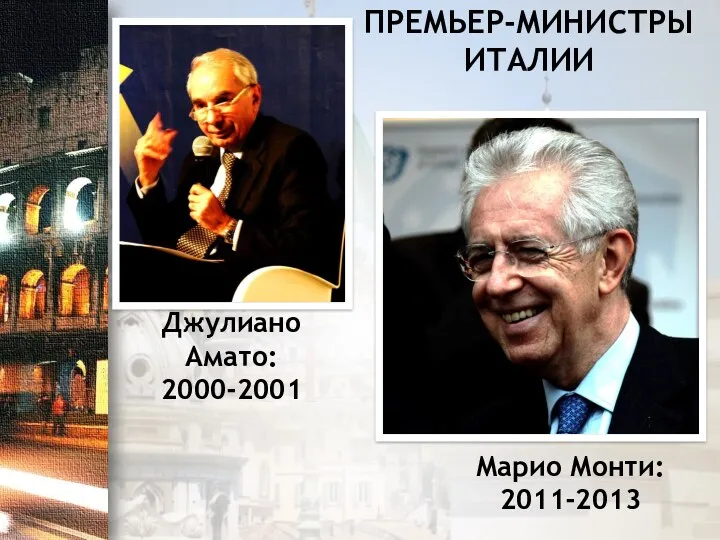 Джулиано Амато: 2000-2001 Марио Монти: 2011-2013 ПРЕМЬЕР-МИНИСТРЫ ИТАЛИИ