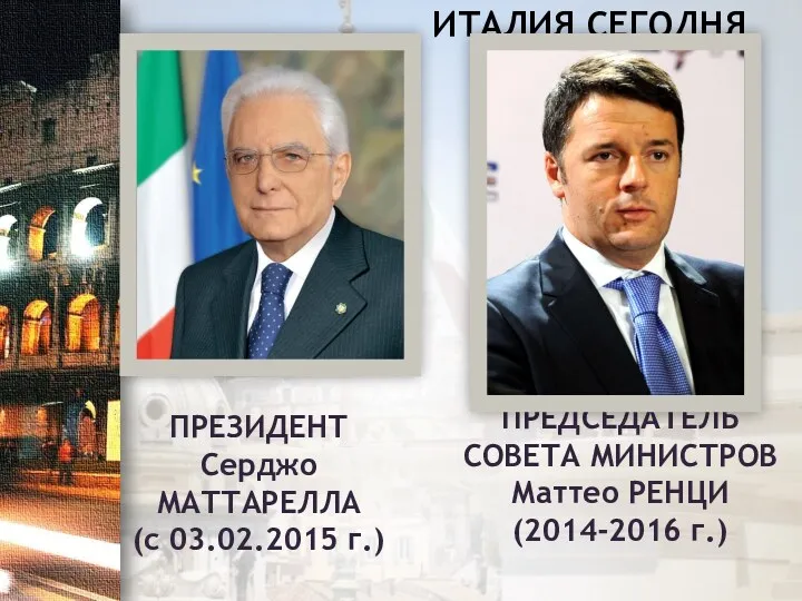 ПРЕЗИДЕНТ Серджо МАТТАРЕЛЛА (с 03.02.2015 г.) ИТАЛИЯ СЕГОДНЯ ПРЕДСЕДАТЕЛЬ СОВЕТА МИНИСТРОВ Маттео РЕНЦИ (2014-2016 г.)