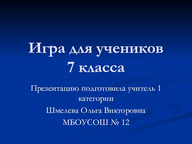 Игра для учеников 7 класса Презентацию подготовила учитель 1 категории Шмелева Ольга Викторовна МБОУСОШ № 12